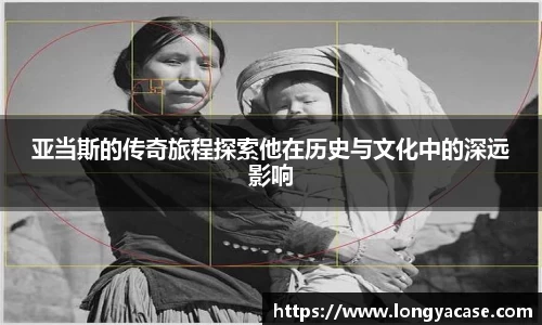 亚当斯的传奇旅程探索他在历史与文化中的深远影响